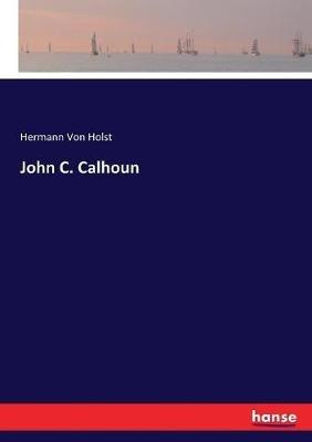 John C. Calhoun - Hermann Von Holst - cover