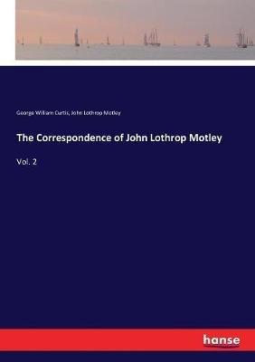 The Correspondence of John Lothrop Motley: Vol. 2 - George William Curtis,John Lothrop Motley - cover