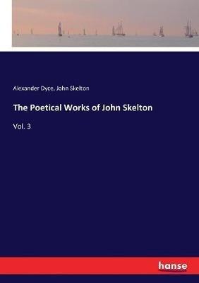 The Poetical Works of John Skelton: Vol. 3 - John Skelton,Alexander Dyce - cover