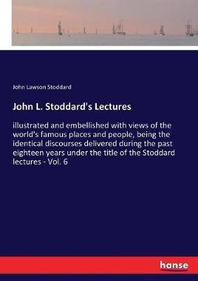 John L. Stoddard's Lectures: illustrated and embellished with views of the world's famous places and people, being the identical discourses delivered during the past eighteen years under the title of the Stoddard lectures - Vol. 6 - John Lawson Stoddard - cover