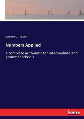 Numbers Applied: a complete arithmetic for intermediate and grammar schools - Andrew J Rickoff - cover