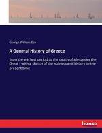 A General History of Greece: from the earliest period to the death of Alexander the Great - with a sketch of the subsequent history to the present time