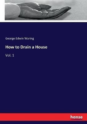 How to Drain a House: Vol. 1 - George E Waring - cover