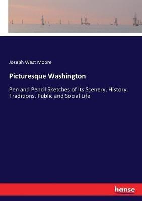 Picturesque Washington: Pen and Pencil Sketches of Its Scenery, History, Traditions, Public and Social Life - Joseph West Moore - cover