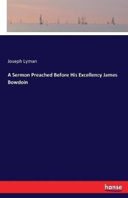 A Sermon Preached Before His Excellency James Bowdoin - Joseph Lyman - cover
