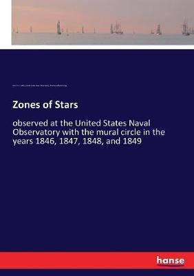 Zones of Stars: observed at the United States Naval Observatory with the mural circle in the years 1846, 1847, 1848, and 1849 - United States Naval Observatory,John H C Coffin,Thomas Jefferson Page - cover