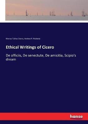 Ethical Writings of Cicero: De officiis, De senectute, De amicitia, Scipio's dream - Andrew P Peabody,Marcus Tullius Cicero - cover
