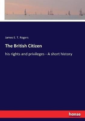 The British Citizen: his rights and privileges - A short history - James E T Rogers - cover