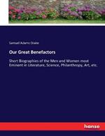 Our Great Benefactors: Short Biographies of the Men and Women most Eminent in Literature, Science, Philanthropy, Art, etc.