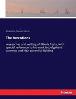 The Inventions: researches and writing of Nikola Tesla, with special reference to his work in polyphase currents and high potential lighting