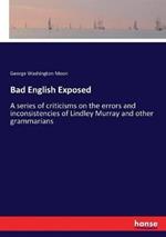 Bad English Exposed: A series of criticisms on the errors and inconsistencies of Lindley Murray and other grammarians