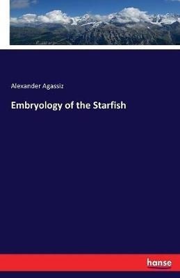 Embryology of the Starfish - Alexander Agassiz - cover