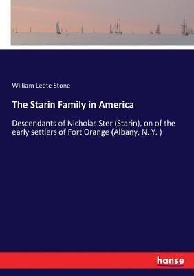 The Starin Family in America: Descendants of Nicholas Ster (Starin), on of the early settlers of Fort Orange (Albany, N. Y. ) - William Leete Stone - cover