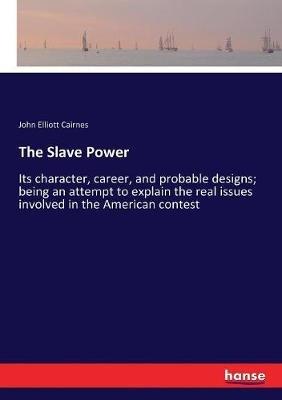 The Slave Power: Its character, career, and probable designs; being an attempt to explain the real issues involved in the American contest - John Elliott Cairnes - cover