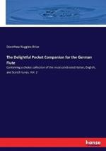 The Delightful Pocket Companion for the German Flute: Containing a choice collection of the most celebrated Italian, English, and Scotch tunes. Vol. 2