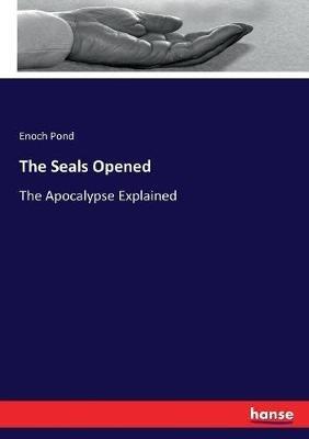 The Seals Opened: The Apocalypse Explained - Enoch Pond - cover