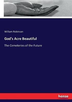 God's Acre Beautiful: The Cemeteries of the Future - William Robinson - cover