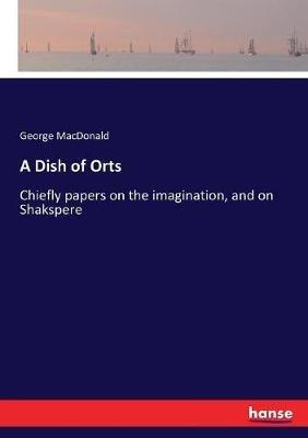 A Dish of Orts: Chiefly papers on the imagination, and on Shakspere - George MacDonald - cover