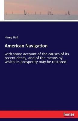 American Navigation: with some account of the causes of its recent decay, and of the means by which its prosperity may be restored - Henry Hall - cover