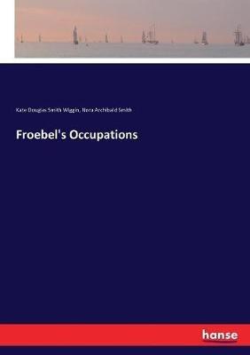 Froebel's Occupations - Kate Douglas Smith Wiggin,Nora Archibald Smith - cover
