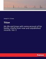 Titian: His life and times with some account of his family, chiefly from new and unpublished records. Vol. 2
