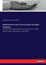 Reminiscences of the Life and Labours of Dugald Buchanan,: formerly teacher and evangelist at Rannock, Perthshire: with his Spiritual songs, and an English version of them