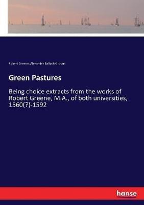 Green Pastures: Being choice extracts from the works of Robert Greene, M.A., of both universities, 1560(?)-1592 - Alexander Balloch Grosart,Robert Greene - cover