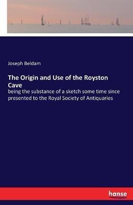 The Origin and Use of the Royston Cave: being the substance of a sketch some time since presented to the Royal Society of Antiquaries - Joseph Beldam - cover