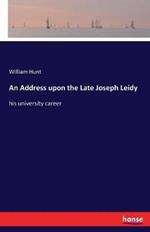 An Address upon the Late Joseph Leidy: his university career