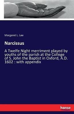 Narcissus: A Twelfe Night merriment played by youths of the parish at the College of S. John the Baptist in Oxford, A.D. 1602: with appendix - Margaret L Lee - cover