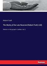 The Works of the Late Reverend Robert Traill, A.M.: Minister of the gospel in London. Vol. 2