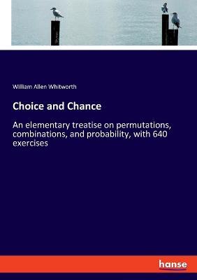 Choice and Chance: An elementary treatise on permutations, combinations, and probability, with 640 exercises - William Allen Whitworth - cover