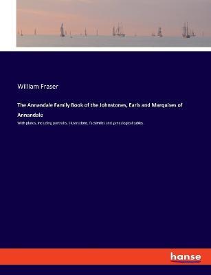 The Annandale Family Book of the Johnstones, Earls and Marquises of Annandale: With plates, including portraits, illustrations, facsimiles and genealogical tables. - William Fraser - cover