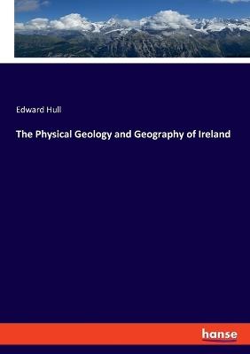 The Physical Geology and Geography of Ireland - Edward Hull - cover