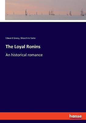 The Loyal Ronins: An historical romance - Edward Greey,Shiuichiro Saito - cover