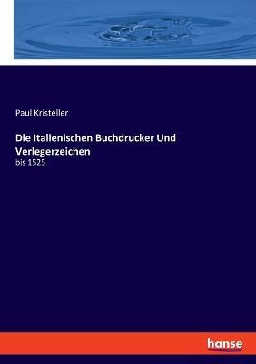 Die Italienischen Buchdrucker Und Verlegerzeichen: bis 1525 - Paul Kristeller - cover
