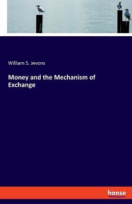 Money and the Mechanism of Exchange - William Stanley Jevons - cover