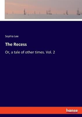 The Recess: Or, a tale of other times. Vol. 2 - Sophia Lee - cover