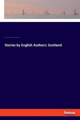 Stories by English Authors: Scotland - Robert Louis Stevenson,Walter Scott,William Edmondstoune Aytoun - cover