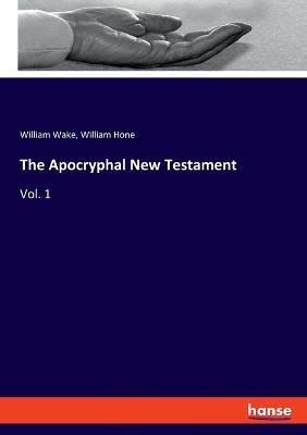 The Apocryphal New Testament: Vol. 1 - William Wake,William Hone - cover