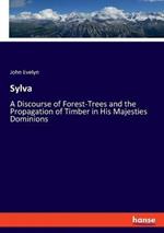 Sylva: A Discourse of Forest-Trees and the Propagation of Timber in His Majesties Dominions