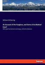 An Account of the Foxglove, and Some of Its Medical Uses?: With practical remarks on dropsy, and other diseases