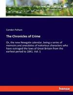 The Chronicles of Crime: Or, the new Newgate calendar, being a series of memoirs and anecdotes of notorious characters who have outraged the laws of Great Britain from the earliest period to 1841. Vol. 1