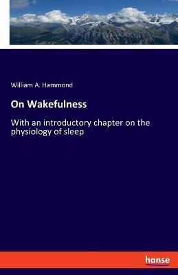 On Wakefulness: With an introductory chapter on the physiology of sleep - William A Hammond - cover