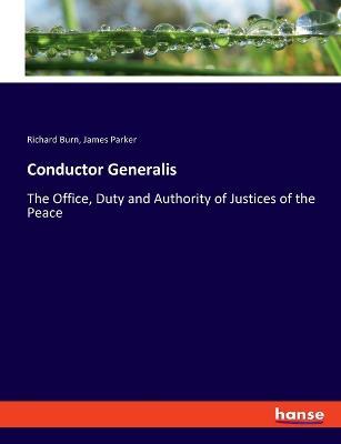 Conductor Generalis: The Office, Duty and Authority of Justices of the Peace - James Parker,Richard Burn - cover