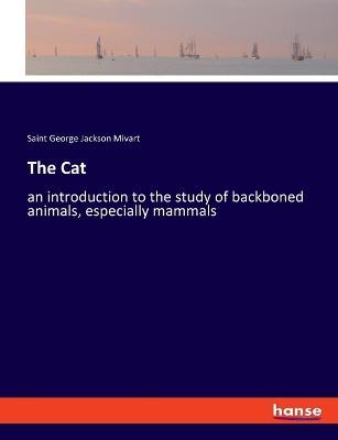 The Cat: an introduction to the study of backboned animals, especially mammals - St George Jackson Mivart - cover