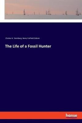 The Life of a Fossil Hunter - Henry Fairfield Osborn,Charles H Sternberg - cover