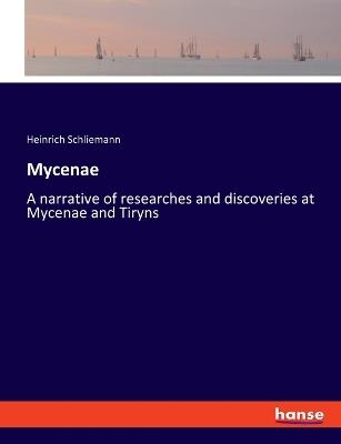 Mycenae: A narrative of researches and discoveries at Mycenae and Tiryns - Heinrich Schliemann - cover
