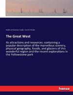 The Great West: Its attractions and resources: containing a popular description of the marvellous scenery, physical geography, fossils, and glaciers of this wonderful region and the recent explorations in the Yellowstone park