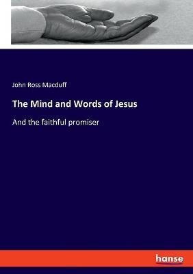 The Mind and Words of Jesus: And the faithful promiser - John Ross Macduff - cover